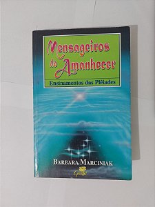 Mensageiros do Amanhecer: Ensinamentos das Plêiades - Barbara Marciniak