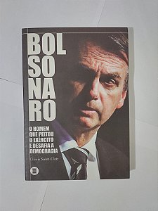Bolsonaro: o Homem que Peitou o Exército e Desafia a Democracia - Clóvis Saint-Clair