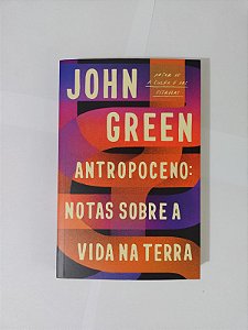 Antropoceno: Notas Sobre a Vida na Terra - John Green (Autor de A Culpa é das estrelas)