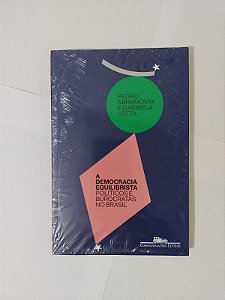 A Democracia Equilibristas: Políticos e Burocratas no Brasil - Pedro Abramovay e Gabriela Lotta