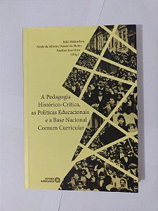 A Pedagogia Histórico-Crítica, as Políticas Educacionais e a Base Nacional Comum Curricular - Julia Malanchen, entre outros