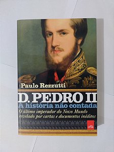 D. Pedro II: A História não Contada - Paulo Rezzutti