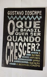 O Que O Brasil Quer Ser Quando Crescer? - Gustavo Ioschpe - Educação e Desenvolvimento