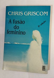 A Fusão Do Feminino - Chris Griscom