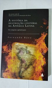 A História Da Destruição Cultural Da América Latina - Fernando Báez