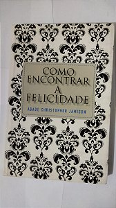 Como Encontrar A Felicidade - Abade Christopher Jamison