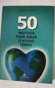 50 Motivos Para Amar O Nosso Tempo - Juan Arias