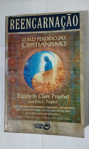 Reencarnação: O Elo Perdido Do Cristianismo - Elizabeth Clare Prophet