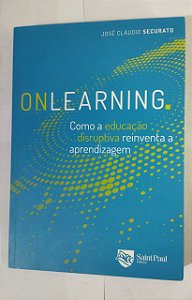 Onlearning: Como a Educação Disruptiva Reinventa a Aprendizagem - José Cláudio Securato