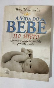A Vida Do Bebê No Útero - Peter Nathanielsz