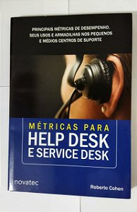 Métricas Para Help Desk e Service Desk: Principais Métricas de Desempenho, Seus Usos e Armadilhas nos Pequenos e Médios Centros de Suporte (Volume 1) - Robson Cohen