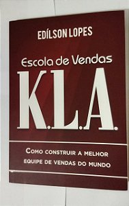 Escola de vendas K.L.A: Como construir a melhor equipe de vendas do mundo - Edílson Lopes
