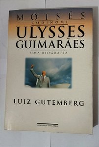 Moises, Codinome - Ulysses Guimaraes - Uma Biografia - Luiz Gutemberg