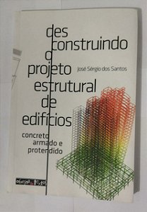 Desconstruindo o Projeto Estrutural de Edificios: Concreto Armado e Protendido - José Sérgio Dos Santos
