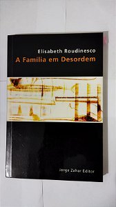 A família em desordem - Elisabeth Roudinesco