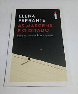 As Margens e o ditado -  Sobre os prazeres de ler e escrever - Elena Ferrante