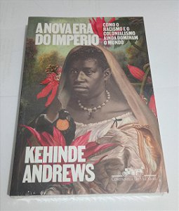 A Nova Era do Império - Kehinde Andrews - Como o racismo e o colonialismo ainda dominam o mundo