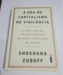 A Era do capitalismo de vigilância - Shoshana Zuboff - A Luta por um futuro humano na nova fronteira do poder