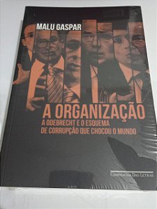 A organização - A Odebrecht e o esquema de corrupção que chocou o mundo - Malu Gaspar