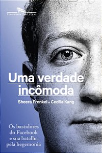 Uma verdade incômoda - Sheera Frenkel - Os Bastidores do Facebook