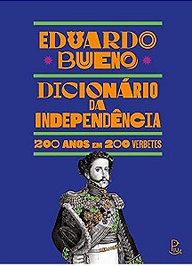 Dicionário da Independência - 200 anos em 200 Verbetes - Eduardo Bueno