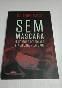 Sem Máscara - O Governo Bolsonaro e a aposta pelo caos - Guilherme Amado