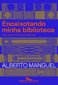 Encaixotando minha biblioteca - Uma Elegia e dez digressões - Alberto Manguel