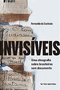 Invisíveis - Fernanda da Escóssia - Uma etnografia sobre brasileiros sem documento
