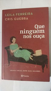 Que ninguem nos ouça: Terapia Virtual Entre Duas Mulheres - Leila Ferreira/Cris Guerra