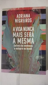 A vida nunca mais será a mesma: Cultura da violência e estupro no Brasil - Adriana Negreiros