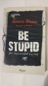 Be Stupid: For Successful Living: 55 Maxims for Success and Creativity - Renzo Rosso (Inglês)