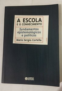A Escola e o Conhecimento. Fundamentos Epistemológicos e Políticos - Mario Sergio Cortella