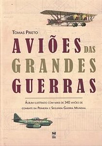 Aviões das Grandes Guerras - Tomas Prieto - Ilustrado com mais de 340 Aviões