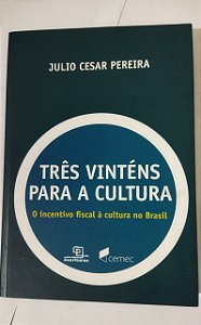 Três vinténs para a cultura: O incentivo fiscal à cultura no Brasil - Julio Cesar Pereira