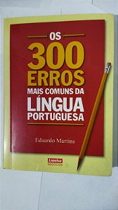 Os 300 Erros Mais Comuns da Língua Portuguesa - Eduardo Martins
