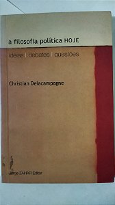 A Filosofia Politica Hoje. Ideias, Debates, Questões - Christian Delacampagne