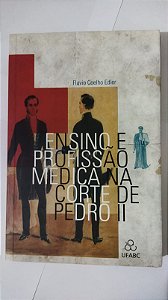 Ensino e Profissão Médica Na Corte De Pedro II - Flavio Coelho Edler