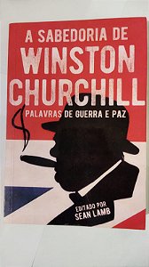 A Sabedoria De Wiston Churchill: Palavras de Guerra E Paz - Sean Lamb