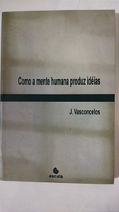 Como a Mente Humana Produz Idéias - J. Vasconcelos