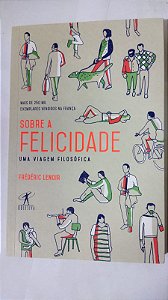 Sobre a felicidade: Uma Viagem Filosófica - Frédéric Lenoir