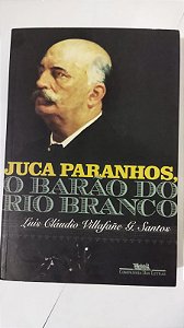 Juca Paranhos, o Barão do Rio Branco - Luís Cláudio Villafañe G. Santos