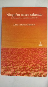 NINGUÉM NASCE SABENDO: CRÔNICAS SOBRE A EDUCAÇÃO NO SÉCULO 21 - ANNA VERONICA MAUTNER