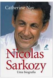 Nicolas Sarkozy - Uma Biografia - Catherine Nay
