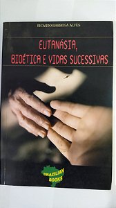 Eutanasia Bioetica e Vidas Sucessivas - Ricardo Barbosa Alves