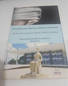 Fronteiras entre a eficiência jurídica e a censura: estudos sobre o STF e a Ditadura - Álvaro Gonçalves Antunes Andreucci