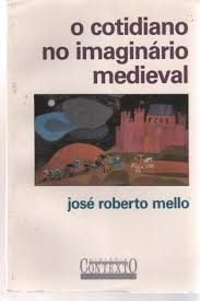 O Cotidiano no imaginário medieval - José Roberto Mello