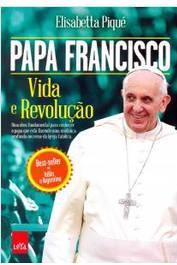 Papa Francisco - Vida e revolução - Elisabetta Pique