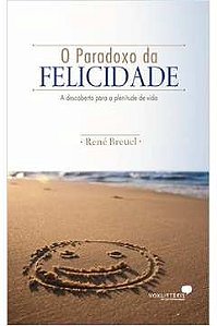 O Paradoxo da Felicidade - René Breuel - A descoberta para a plenitude e vida