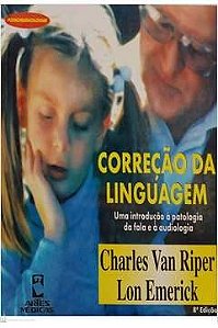 Correção da Linguagem: uma Introdução à Patologia da Fala e à Audiologia - Charles Van Riper; Lon Emerick
