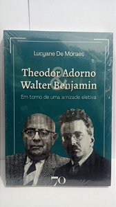 Theodor Adorno e Walter Benjamin - Em torno de uma amizade eletiva - Lucyane de Moraes